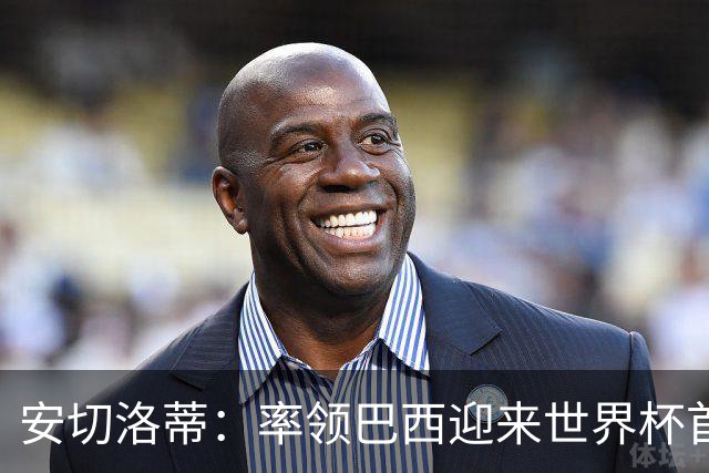 安切洛蒂：率领巴西迎来世界杯首战 既是责任也是荣光