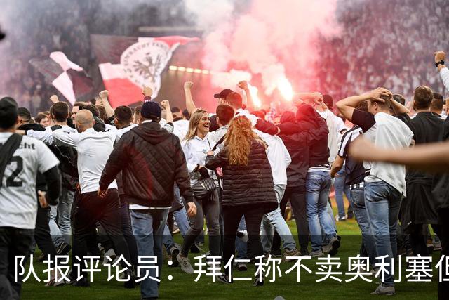 队报评论员：拜仁称不卖奥利塞但球员都有价格，巴黎有财力签他